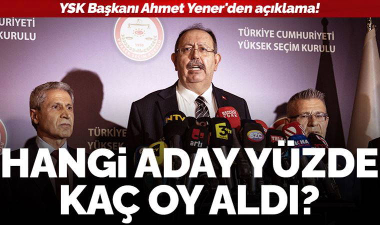 Son dakika... YSK Başkanı Ahmet Yener, oy oranlarını ilk kez açıkladı!