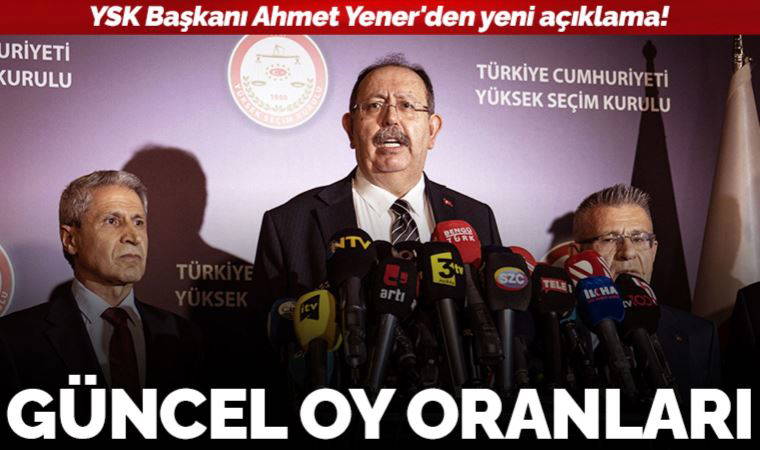 Son dakika... YSK Başkanı Ahmet Yener, güncel oy oranlarını duyurdu!