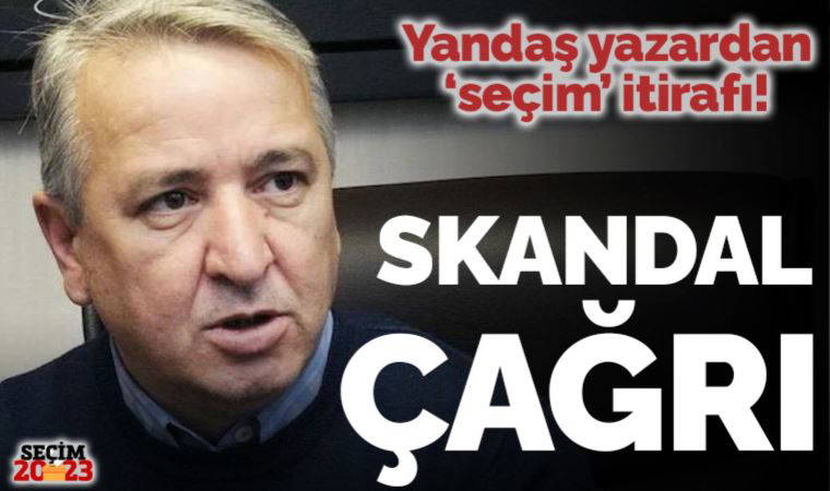 Yandaş yazar Aydın Ünal'dan 'seçim' itirafı: Skandal çağrı!