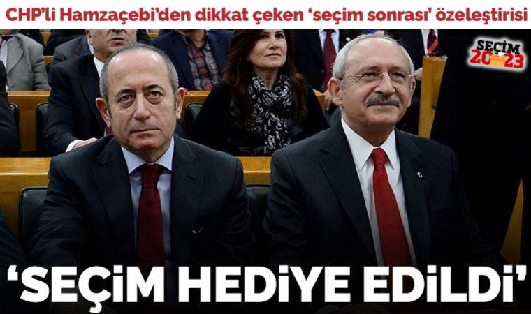 CHP'li Mehmet Akif Hamzaçebi'den 'seçim sonrası' özeleştirisi: 'Adeta Erdoğan'a ve Cumhur İttifakı'na hediye edildi'