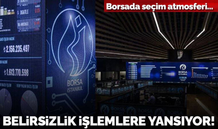 Borsada seçim öncesi belirsizlik işlemlere yansıyor
