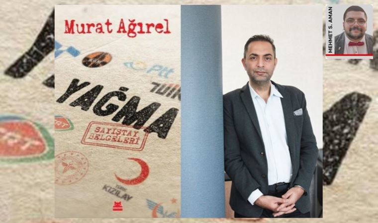 Murat Ağırel, ‘Yağma-Sayıştay Belgeleri’ni anlatıyor!