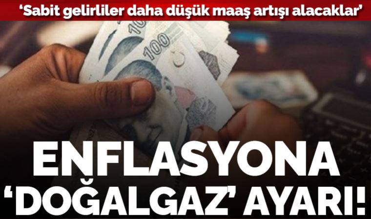 Enflasyona 'doğalgaz' ayarı: ‘Sabit gelirliler daha düşük maaş artışı alacaklar’
