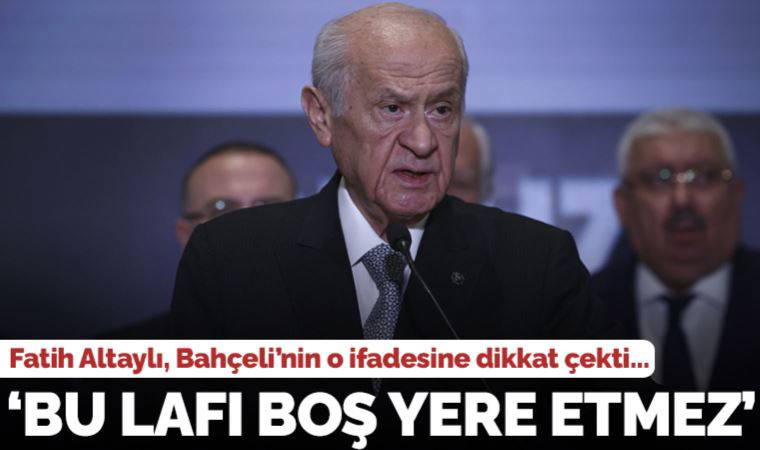 Fatih Altaylı o ifadeye dikkat çekti: 'Bahçeli böyle bir lafı boş yere etmez'