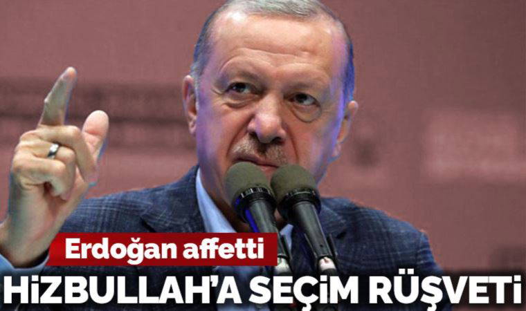 Erdoğan affetti: Hizbullah'a seçim rüşveti
