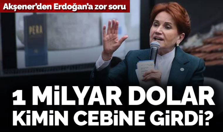 Son Dakika... Meral Akşener'den Erdoğan'a zor soru: 'Bir milyar dolar kimin cebine girdi?'