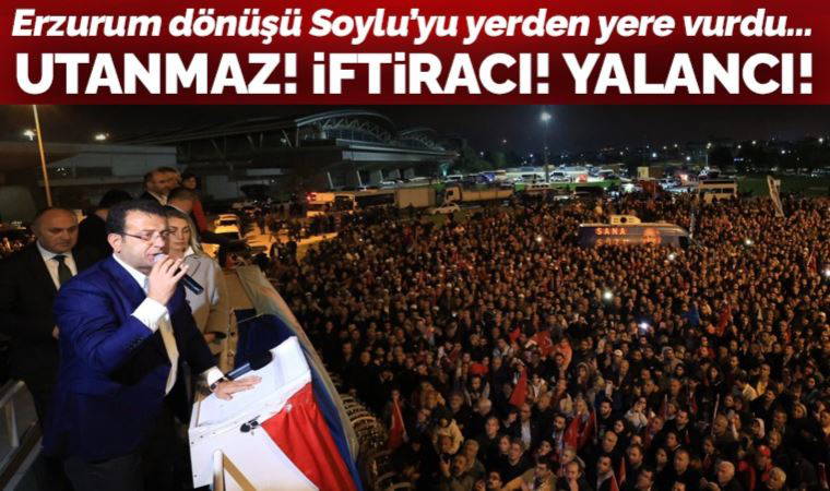 Ekrem İmamoğlu, Erzurum dönüşü Süleyman Soylu'yu yerden yere vurdu: 'Utanmaz adam, iftiracı, yalancı!'