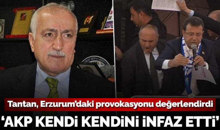 Eski İçişleri Bakanı Tantan, Erzurum'daki provokasyonu yorumladı: AKP kendi kendini infaz etti!