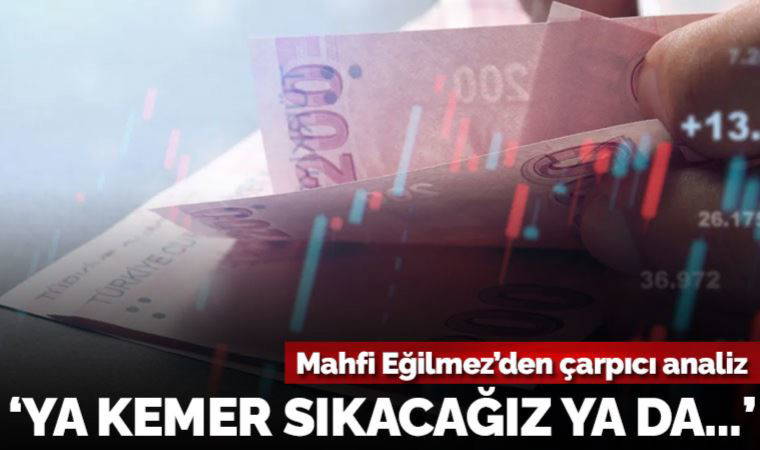 Mahfi Eğilmez’den çarpıcı analiz: ‘Ya kemer sıkacağız ya da…’