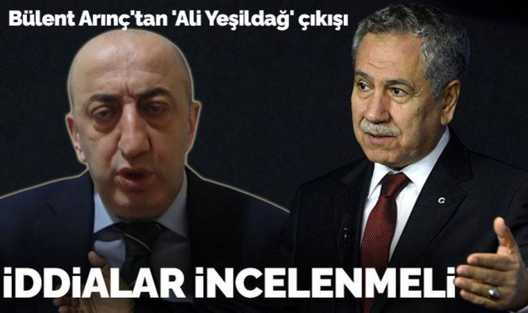 Bülent Arınç'tan 'Ali Yeşildağ' çıkışı: İddialar incelenmeli