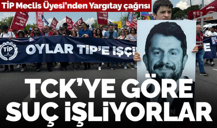 TİP'li Meclis Üyesinden Yargıtay'a çağrı: 'Hakimler ve savcılar TCK'ya göre suç işliyorlar'