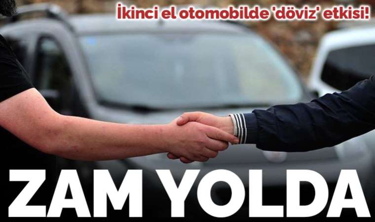İkinci el otomobilde 'döviz' etkisi: Zam yolda!