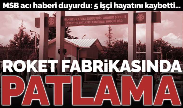 Son dakika... MKE Roket ve Patlayıcı Fabrikası'nda patlama! MSB duyurdu: 5 işçi hayatını kaybetti