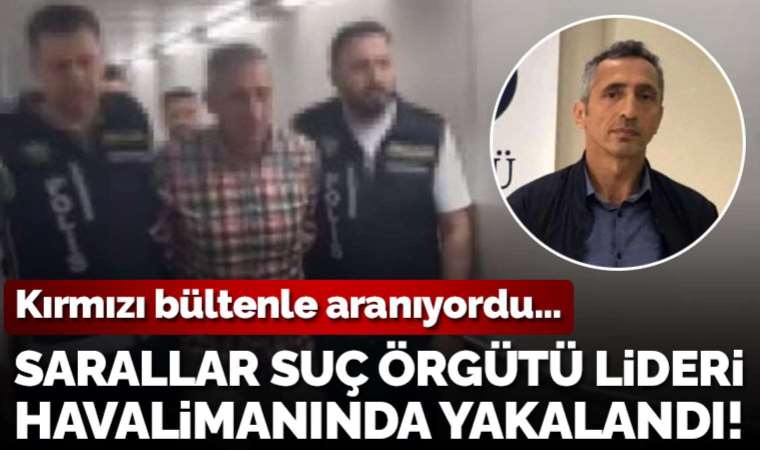Son dakika... Sarallar suç örgütü lideri Alaattin İlyas Saral yakalandı