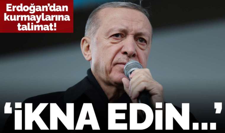 Erdoğan'dan kurmaylarına talimat: Muhalifleri ikna edin