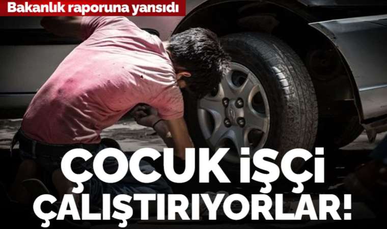 Bakanlık raporunda tespit edildi: Maden, metal, tekstil ve yapı sektöründe çocuk işçi çalıştırılıyor