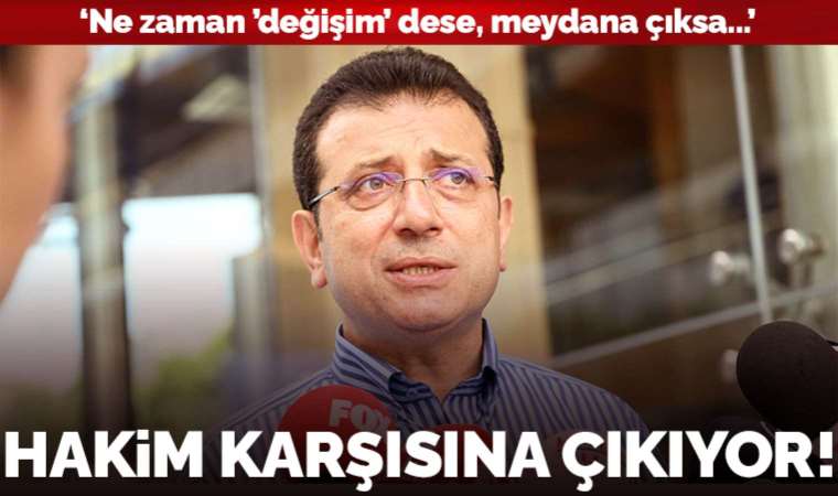Ekrem İmamoğlu hakim karşısına çıkıyor: ‘Ne zaman ’değişim’ dese, meydana çıksa...’