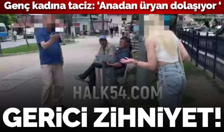 Sakarya'da gerici zihniyet! '76 yaşındayım, beni tahrik ediyorsun’ sözleriyle taciz etti