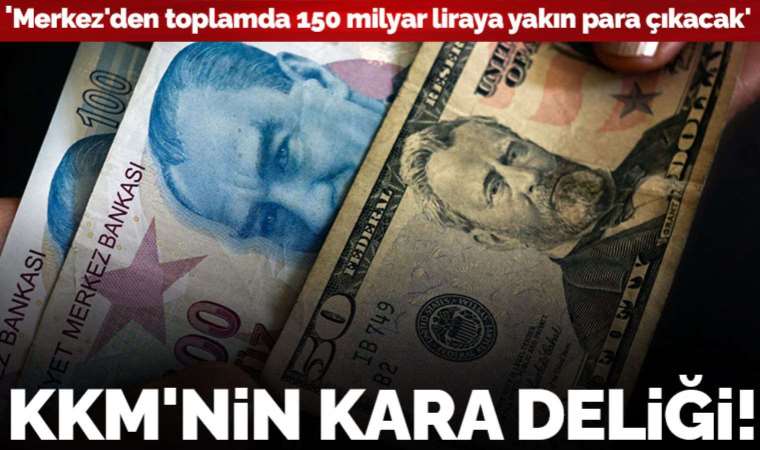 Döviz KKM’de kara delik açtı! 'Haziranda 150 milyar lira kur farkı ödenebilir'