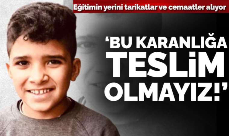 Laik-bilimsel eğitimin yerini tarikatlar ve cemaatler alıyor: Bu karanlığa teslim olmayız!