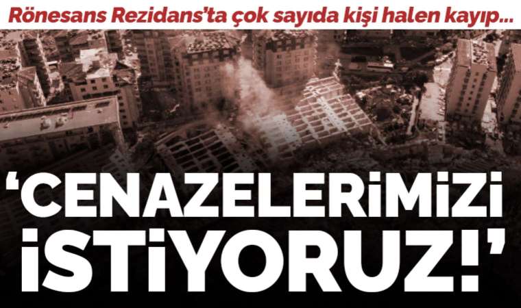 Rönesans Rezidans’ta 53 kişi kayıp: Cenazelerimizi istiyoruz
