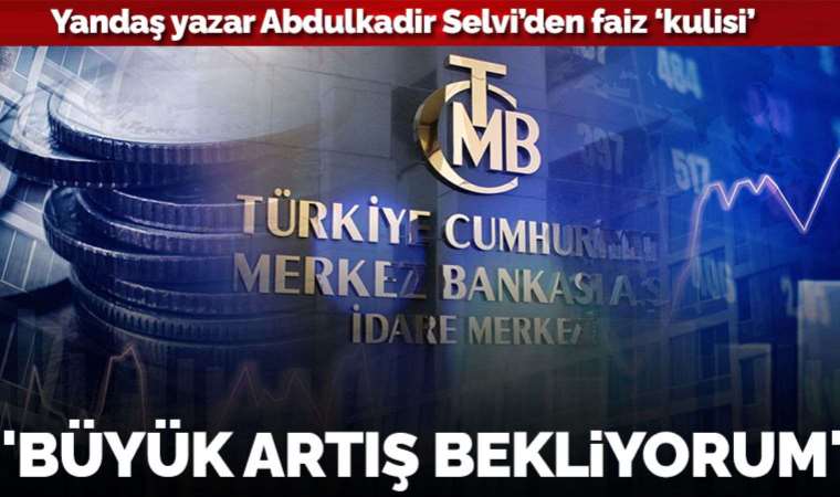 Yandaş yazar Abdulkadir Selvi'den faiz 'kulisi': 'Perşembe günü ciddi oranda faiz artışı olacak'