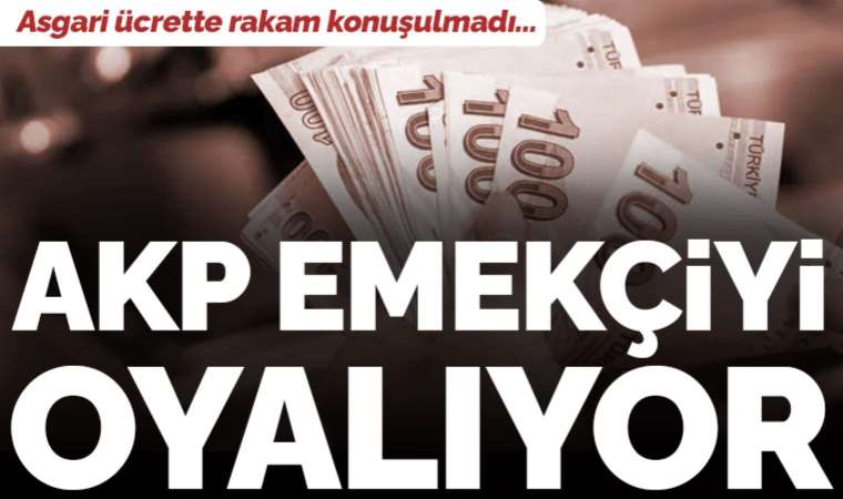 Asgari ücrette rakam konuşulmadı: AKP emekçiyi oyalıyor