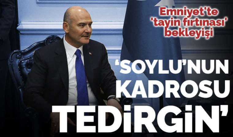 Emniyet'te 'tayin fırtınası' bekleyişi: 'Süleyman Soylu'nun kadrosunda yer alanlar fazlasıyla tedirgin...'