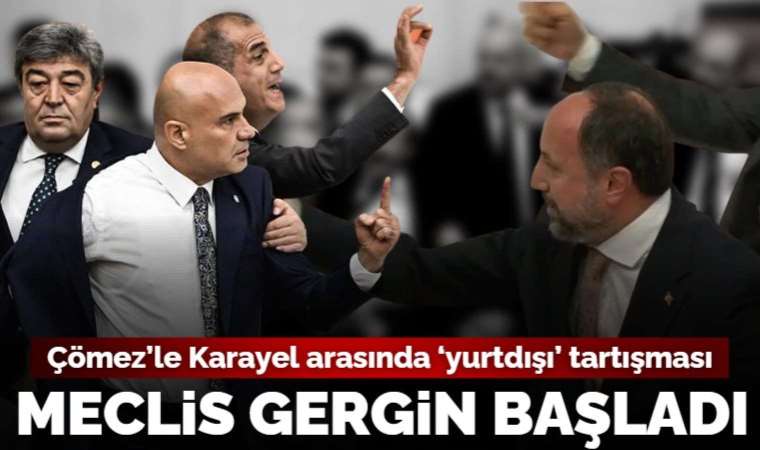 Meclis'in ilk gerginliği yaşandı! Çömez ile Karayel arasında 'yurtdışı' kavgası