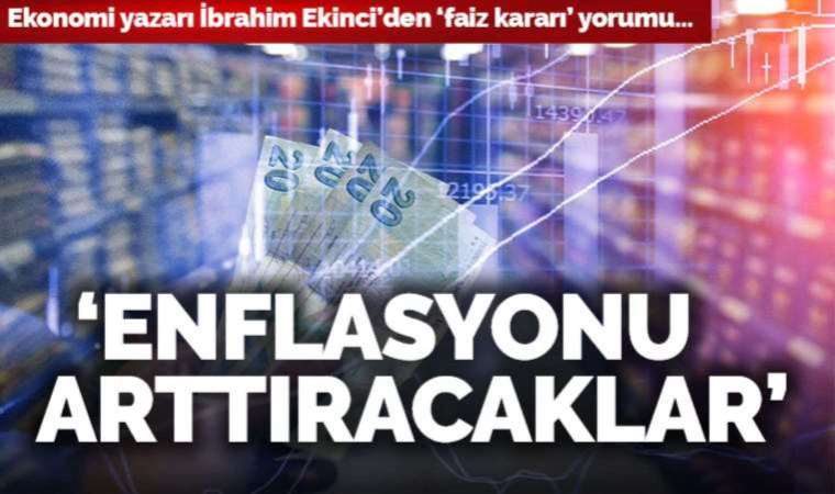 Faiz kararı sonrası İbrahim Ekinci’den açıklama: ‘Enflasyonu daha da arttıracaklar’