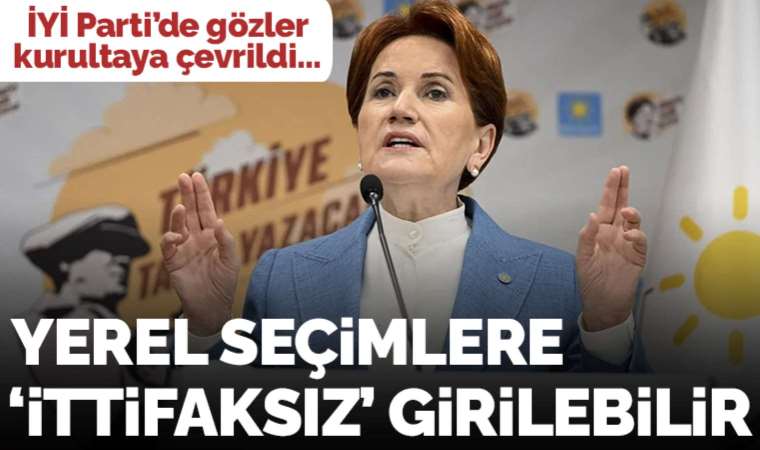 Gözler İYİ Parti kurultayına çevrildi: Yerel seçimlere 'ittifaksız' girilebilir
