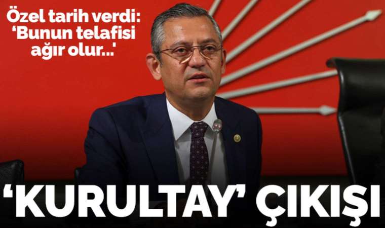 CHP'li Özgür Özel'den 'kurultay' çıkışı: 'Mutlaka yerel seçimden önce yapılmalı yoksa...'