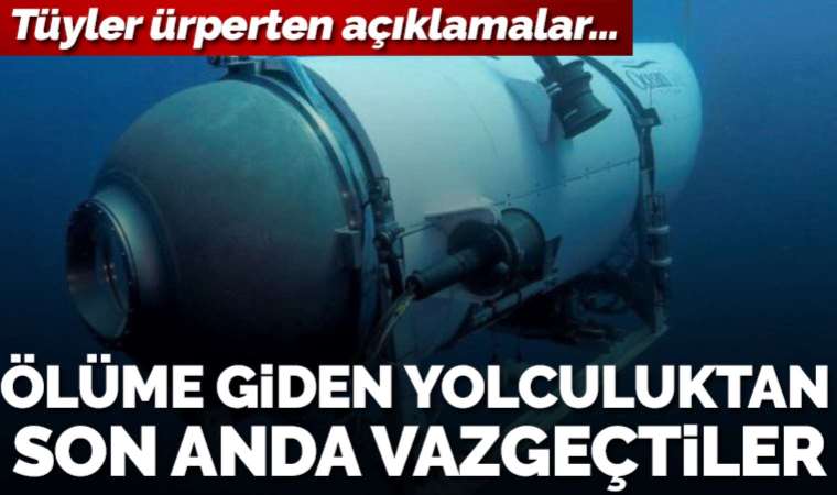 Titan denizaltıyla yolculuktan son anda vazgeçenler anlattı: Oğlumun arkadaşları onu korkutmuştu