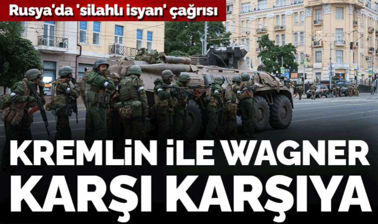 Rusya'da 'silahlı ayaklanma' çağrısı: Kremlin ile Wagner karşı karşıya!