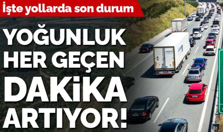 Akın akın gidiyorlar! Her geçen dakika trafik artıyor... İşte yollarda son durum
