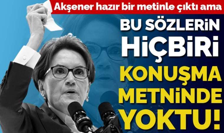 Akşener'in kurultay konuşmasında dikkat çeken ayrıntı... 'O sözler konuşma metninde yoktu'