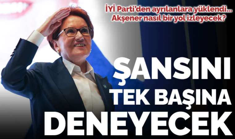 Meral Akşener şansını tek başına deneyecek