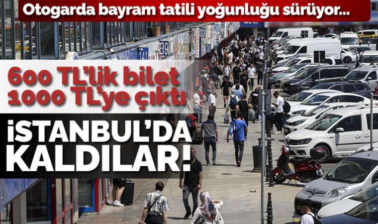 Otogarlarda bayram yoğunluğu: 600 TL olan bilet 1000 TL'ye çıktı, yurttaş İstanbul'da kaldı