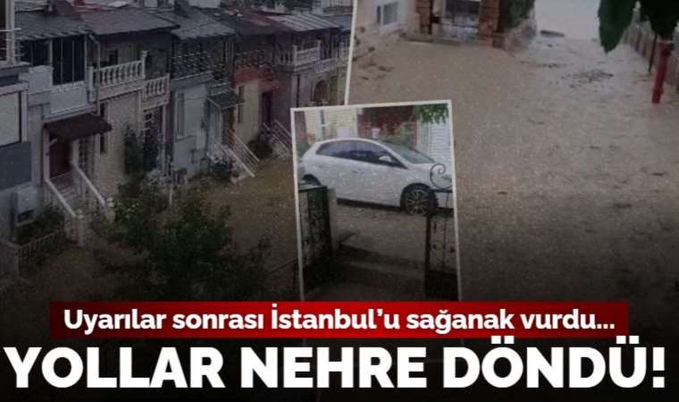 Meteoroloji ve valilik uyardı, İstanbul'u sağanak vurdu: Silivri'de yol ve bahçeleri su bastı, hayat durdu