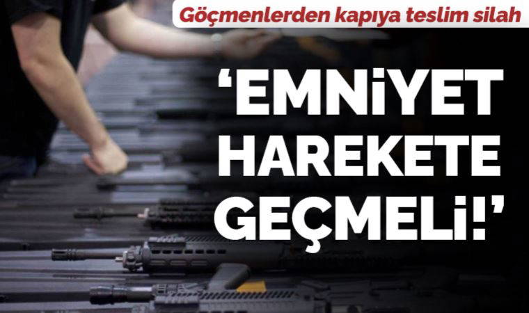 Göçmenlerden kapıya teslim silah: 'Emniyet harekete geçmeli'