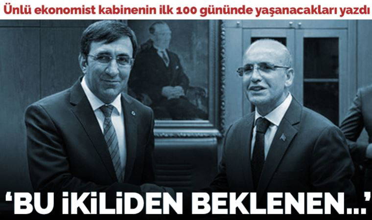 Ünlü ekonomist Şeref Oğuz kabinenin ilk 100 gününde yaşanacakları yazdı: Cevdet Yılmaz ve Mehmet Şimşek ikilisi neler yapacak?