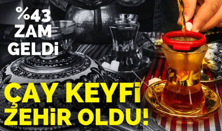 Çay keyfi zehir oldu: Yüzde 43 zam geldi!