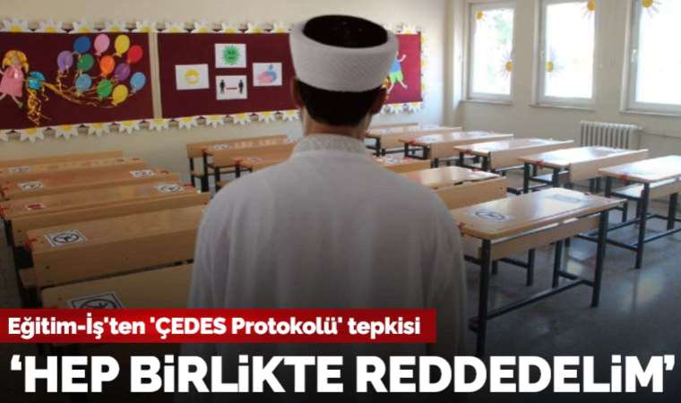 Eğitim-İş'ten 'ÇEDES Protokolü' tepkisi: 'Hep birlikte reddedelim!'