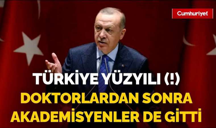 İşte Türkiye Yüzyılı: Doktorlardan sonra akademisyenler de gitmeye başladı!