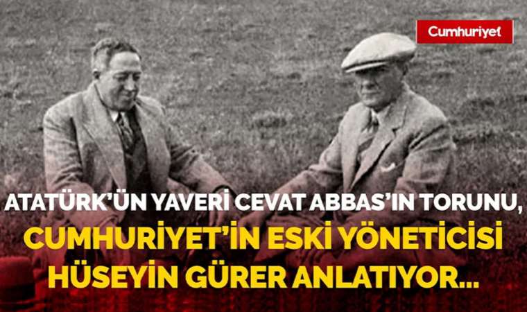 Atatürk'ün Yaveri Cevat Abbas'ın torunu, Cumhuriyet'in eski yöneticisi Hüseyin Gürer anlatıyor...