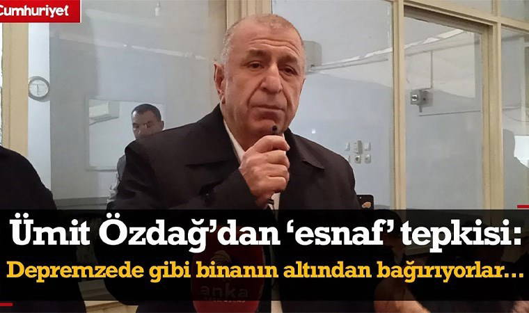 Ümit Özdağ'dan 'esnaf' tepkisi: Depremzede gibi binanın altından bağırıyorlar...