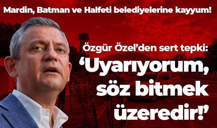 Mardin, Batman ve Halfeti belediyelerine kayyum! CHP lideri Özgür Özel'den ilk açıklama: 'Uyarıyorum, söz bitmek üzeredir!'