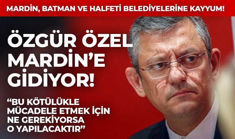 Son Dakika... Kayyum kararının ardından... Özgür Özel Mardin’e gidiyor!