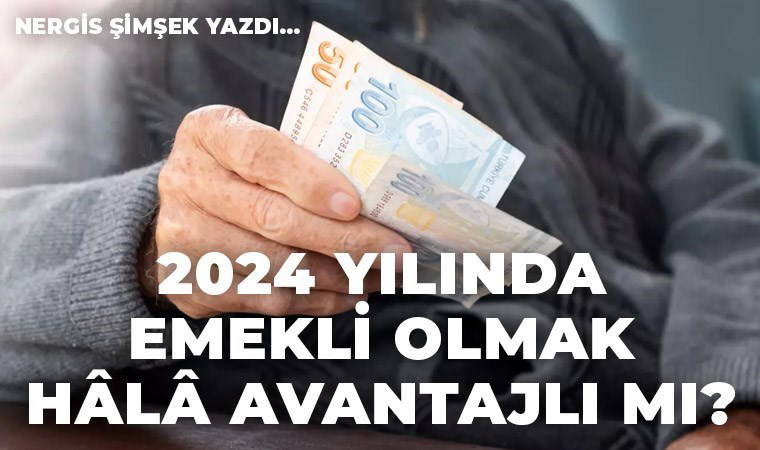2024 yılında emekli olmak hâlâ avantajlı mı?