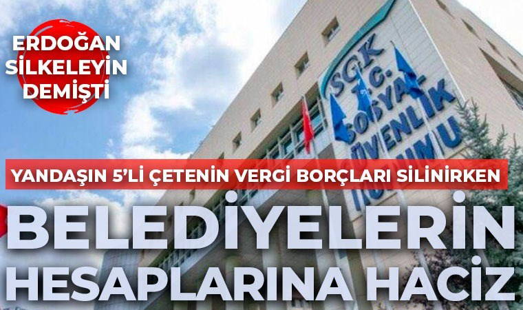 Erdoğan CHP’li belediyeleri hedef almıştı: SGK, 'silkeleme' talimatını uyguladı